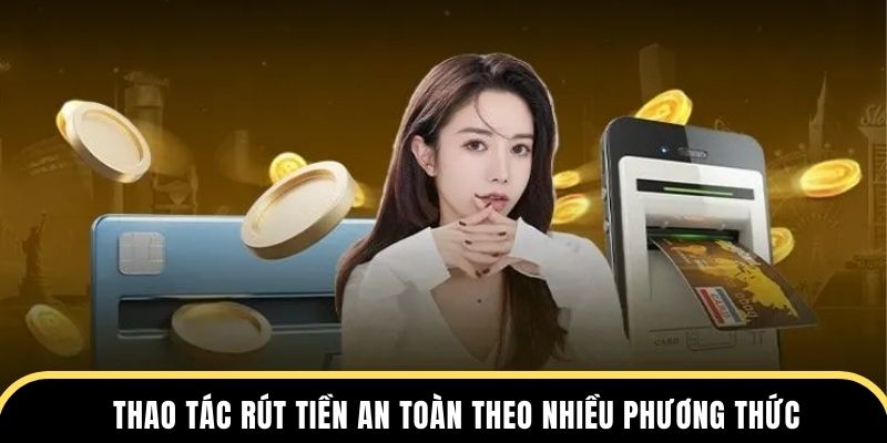 Thao tác rút tiền an toàn theo nhiều phương thức